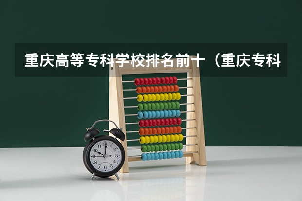 重庆高等专科学校排名前十（重庆专科民办大学排名）