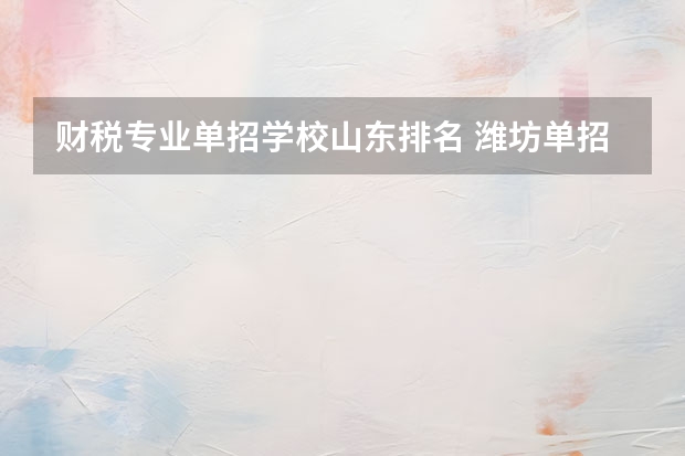财税专业单招学校山东排名 潍坊单招学校排名