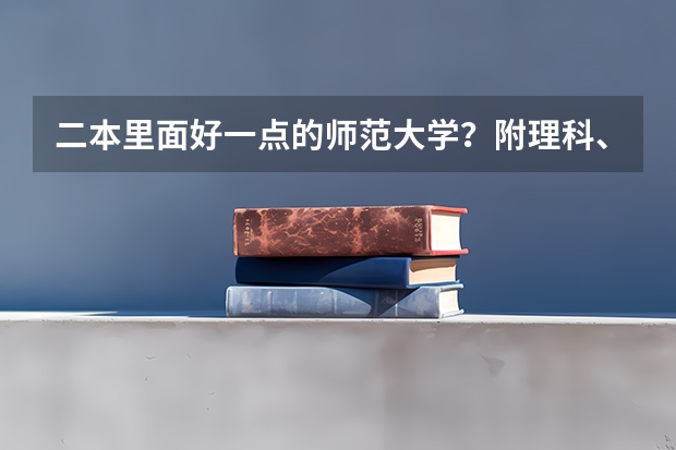 二本里面好一点的师范大学？附理科、文科450分左右师范大学名单（全国二本师范大学排名和录取分）