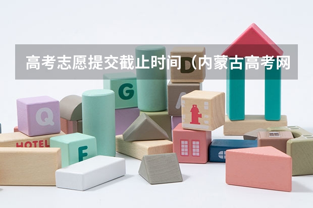 高考志愿提交截止时间（内蒙古高考网报时间,）
