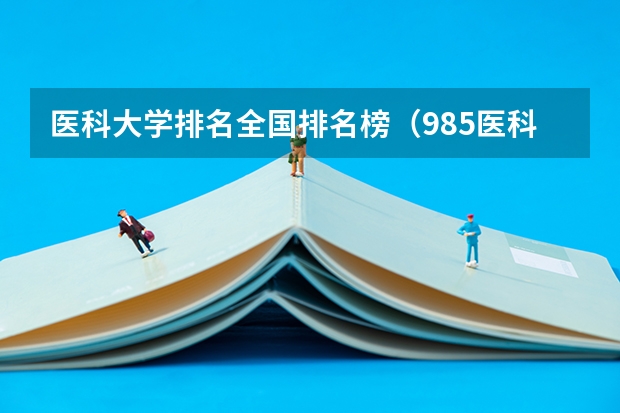 医科大学排名全国排名榜（985医科大学排名）