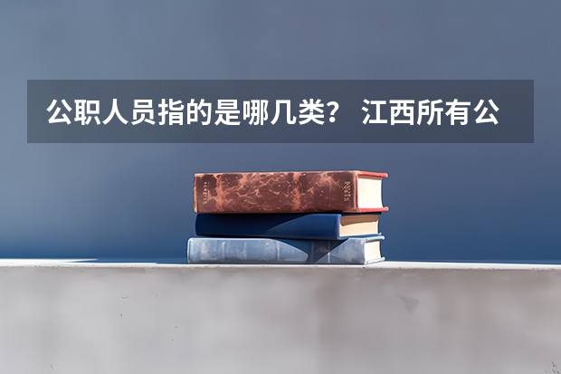 公职人员指的是哪几类？ 江西所有公办二本大学排名
