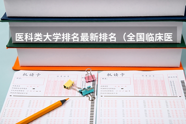 医科类大学排名最新排名（全国临床医学大学排名一览表）