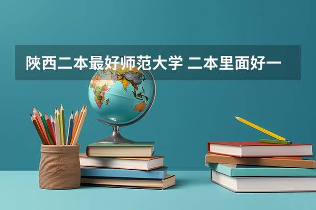 陜西二本最好师范大学 二本里面好一点的师范大学？附理科、文科450分左右师范大学名单