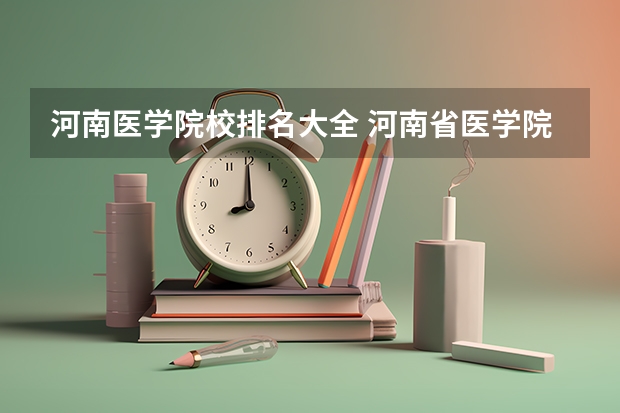 河南医学院校排名大全 河南省医学院校排行