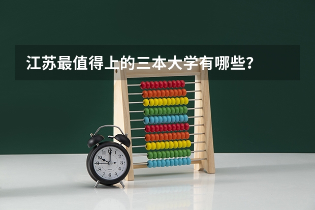 江苏最值得上的三本大学有哪些？