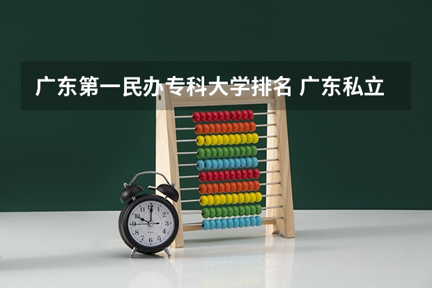 广东第一民办专科大学排名 广东私立大专学校排行榜