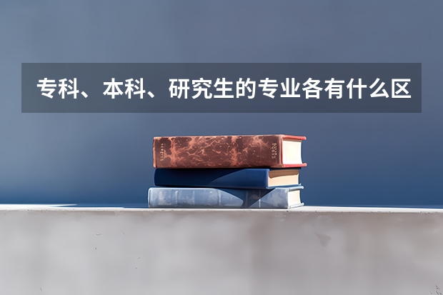 专科、本科、研究生的专业各有什么区别和联系