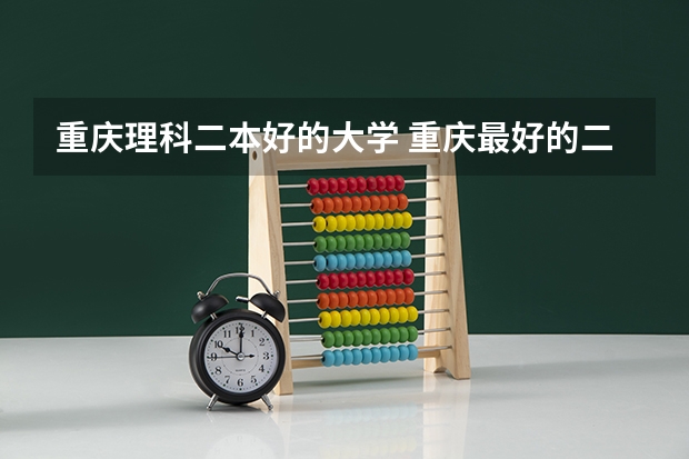 重庆理科二本好的大学 重庆最好的二本