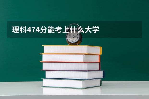 理科474分能考上什么大学