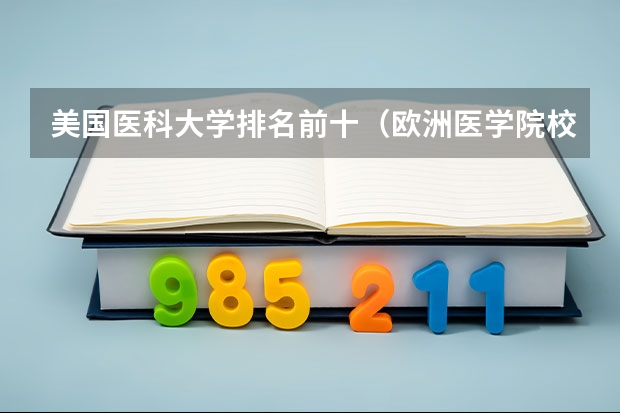 美国医科大学排名前十（欧洲医学院校排名）