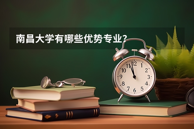 南昌大学有哪些优势专业？
