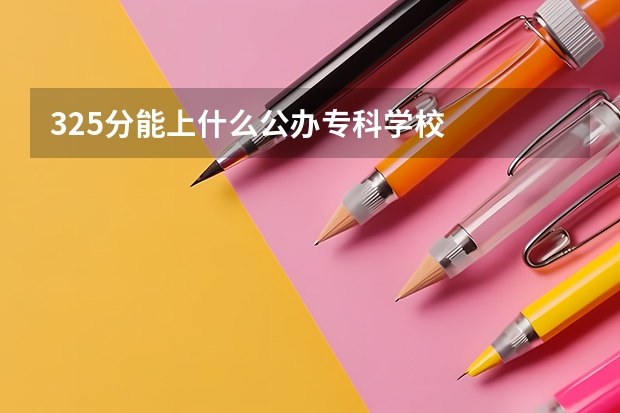325分能上什么公办专科学校