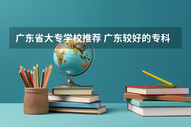 广东省大专学校推荐 广东较好的专科公办学校