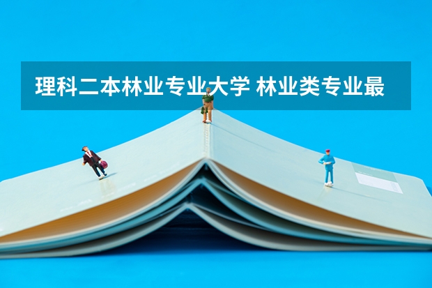 理科二本林业专业大学 林业类专业最好的大学是哪几个?