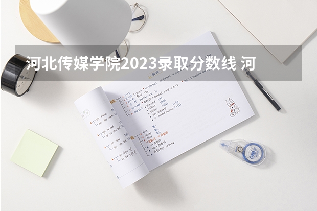 河北传媒学院2023录取分数线 河北传媒学院简介