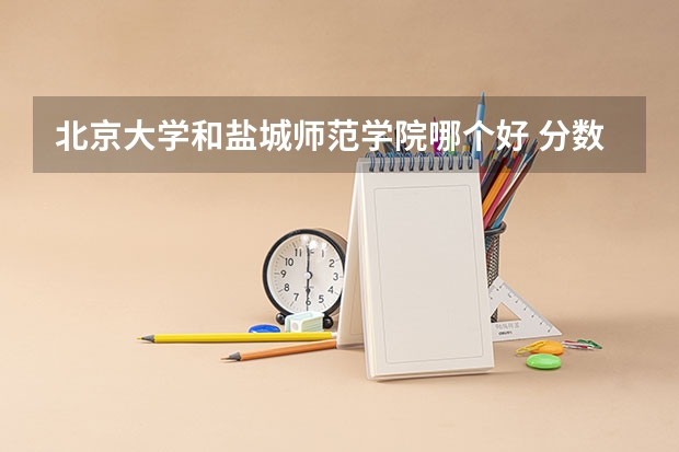 北京大学和盐城师范学院哪个好 分数线对比