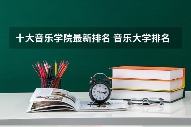 十大音乐学院最新排名 音乐大学排名