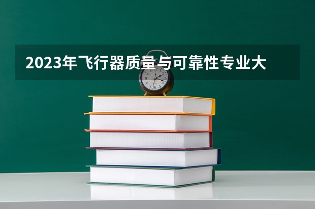 2023年飞行器质量与可靠性专业大学排名排行榜 飞行器质量与可靠性专业前十名大学名单