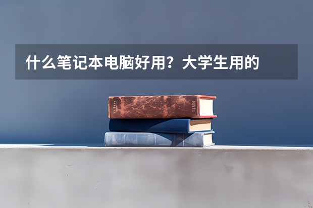 什么笔记本电脑好用？大学生用的