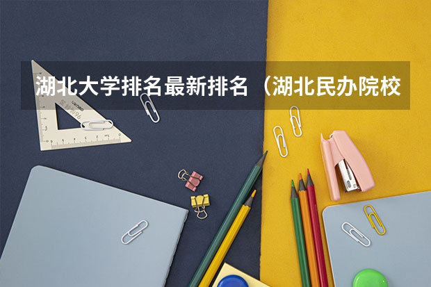 湖北大学排名最新排名（湖北民办院校排名）