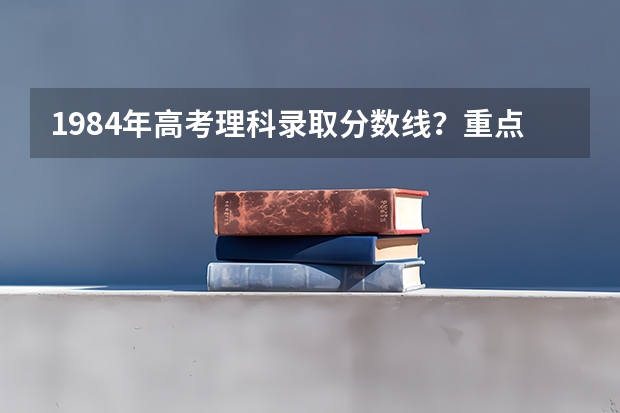 1984年高考理科录取分数线?重点大学录取分数线?(1993年贵州高考录取分数线)