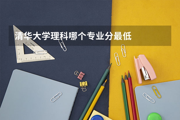清华大学理科哪个专业分最低