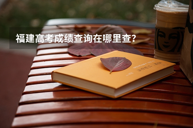 福建高考成绩查询在哪里查？