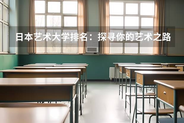 日本艺术大学排名：探寻你的艺术之路 全日本最顶尖的艺术大学