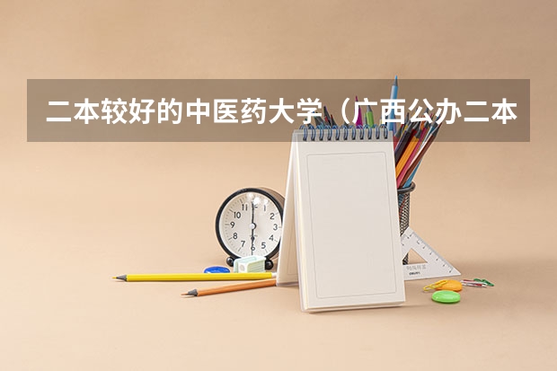二本较好的中医药大学（广西公办二本大学排名及分数线）