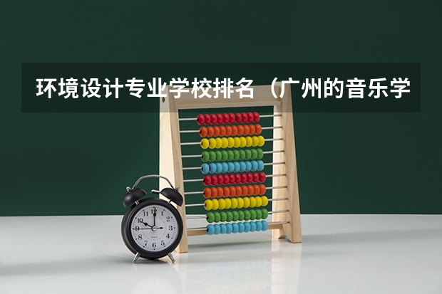 环境设计专业学校排名（广州的音乐学院排名）