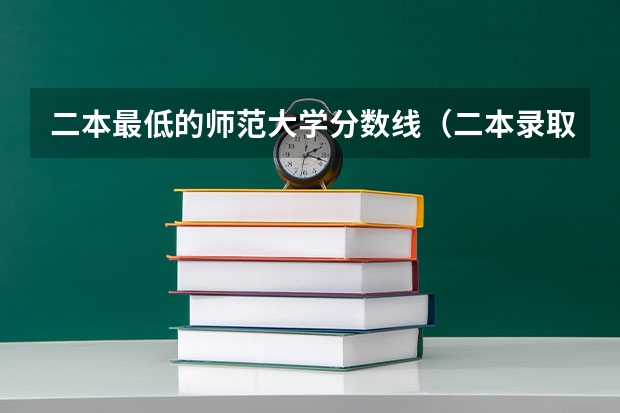二本最低的师范大学分数线（二本录取线最低的大学）