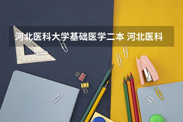 河北医科大学基础医学二本 河北医科大学分数线