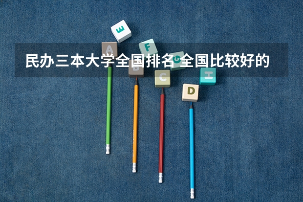 民办三本大学全国排名 全国比较好的三本院校