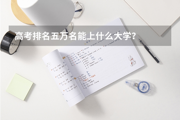 高考排名五万名能上什么大学？