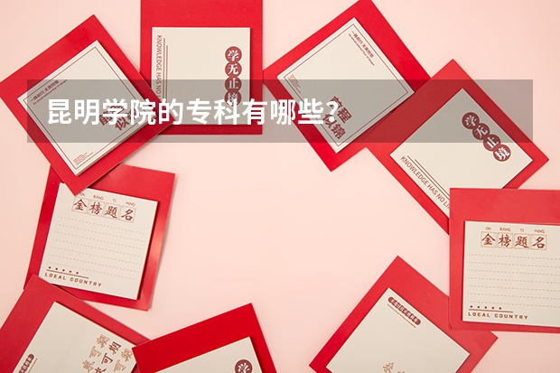 昆明学院的专科有哪些？