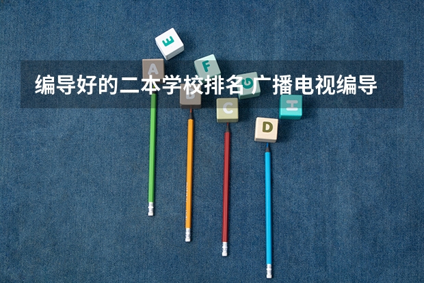 编导好的二本学校排名 广播电视编导专业大学排名？