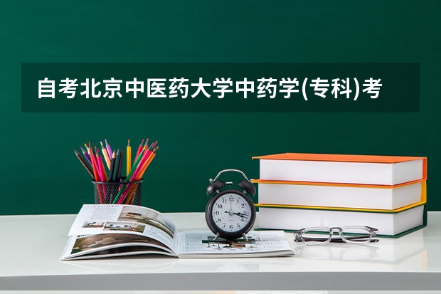 自考北京中医药大学中药学(专科)考试内容是什么？