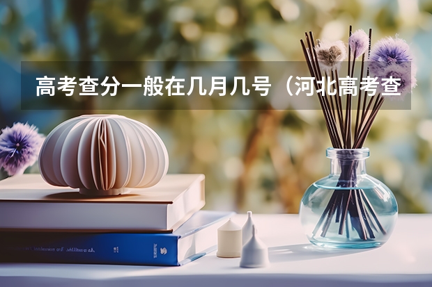 高考查分一般在几月几号（河北高考查分时间具体时间）