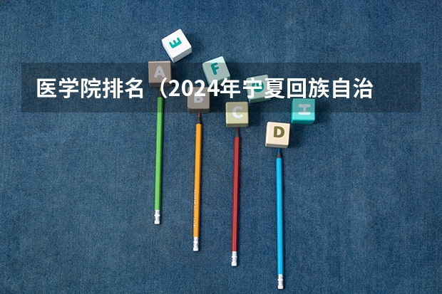 医学院排名（2024年宁夏回族自治区大学排名一览表）