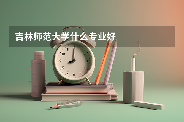 吉林师范大学什么专业好