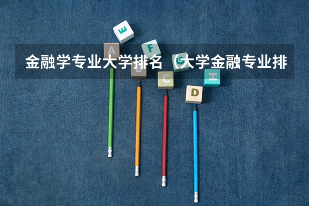 金融学专业大学排名（大学金融专业排名）
