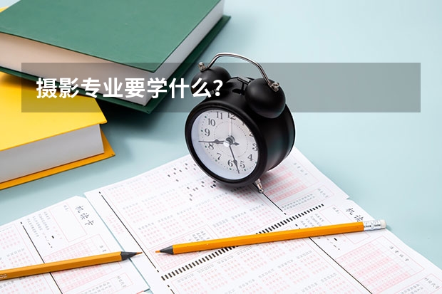 摄影专业要学什么？