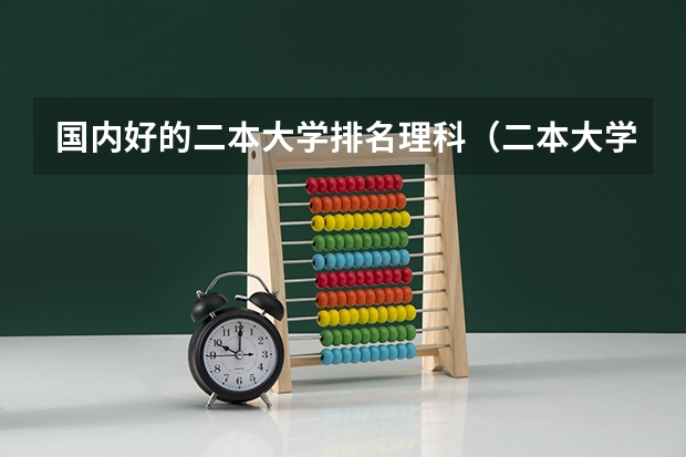 国内好的二本大学排名理科（二本大学排名榜理科）