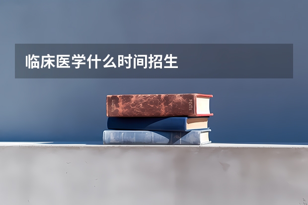 临床医学什么时间招生