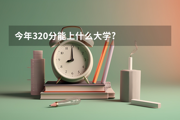 今年320分能上什么大学?