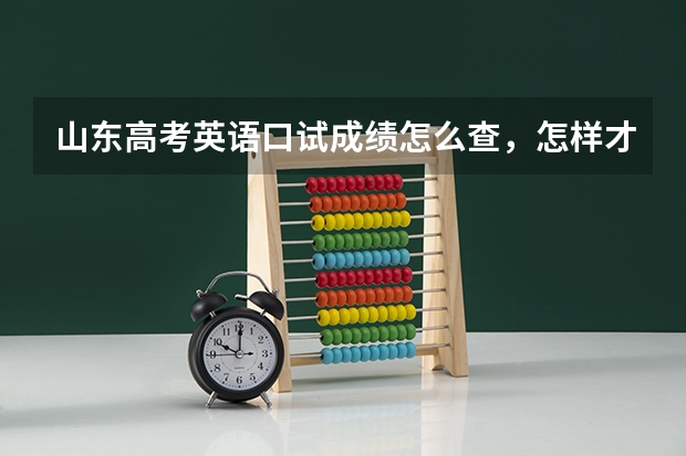 山东高考英语口试成绩怎么查，怎样才能知道我过没过？会话部分考什么东西