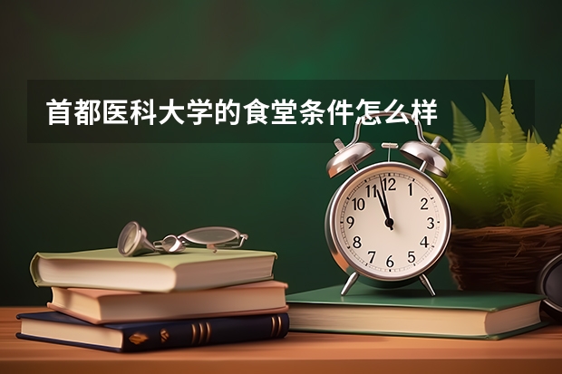 首都医科大学的食堂条件怎么样