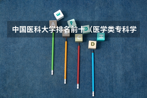 中国医科大学排名前十（医学类专科学校排名公办）