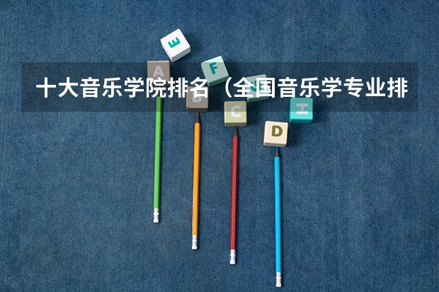 十大音乐学院排名（全国音乐学专业排名）